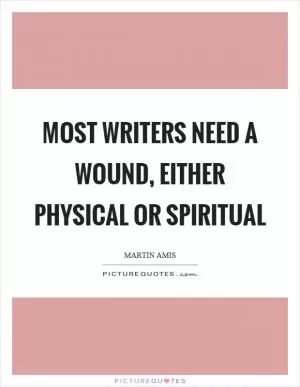 Most writers need a wound, either physical or spiritual Picture Quote #1
