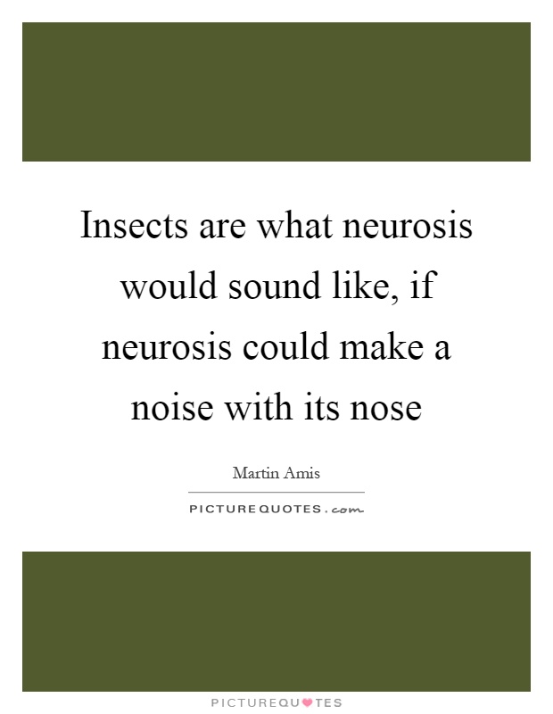 Insects are what neurosis would sound like, if neurosis could make a noise with its nose Picture Quote #1