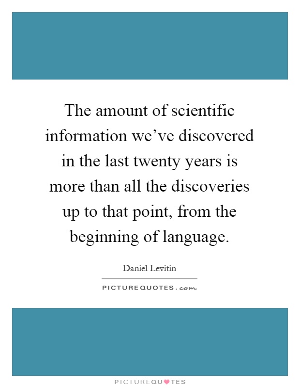 The amount of scientific information we've discovered in the last twenty years is more than all the discoveries up to that point, from the beginning of language Picture Quote #1