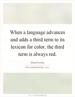 When a language advances and adds a third term to its lexicon for color, the third term is always red Picture Quote #1