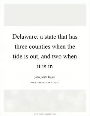 Delaware: a state that has three counties when the tide is out, and two when it is in Picture Quote #1