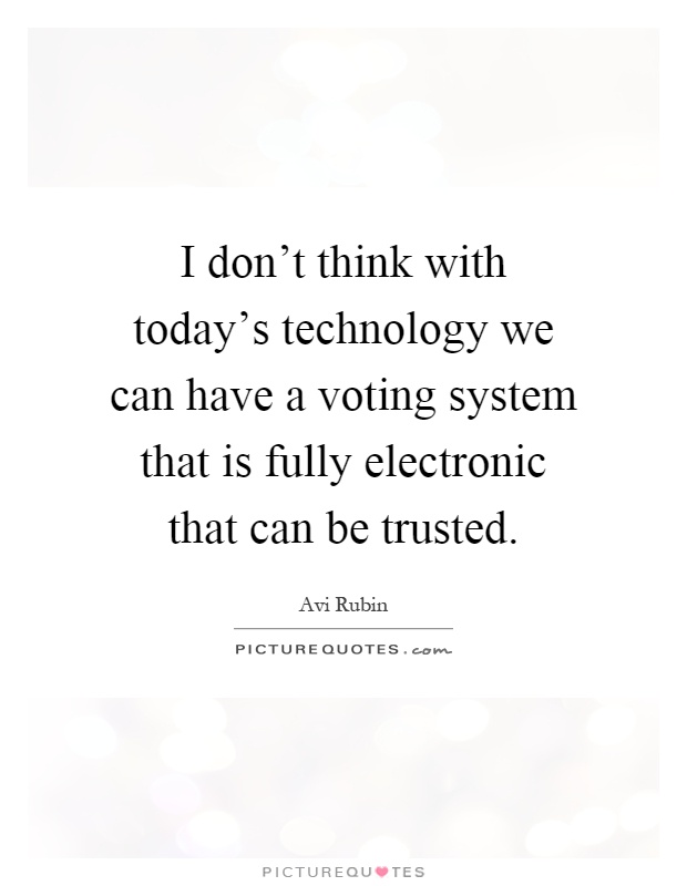 I don't think with today's technology we can have a voting system that is fully electronic that can be trusted Picture Quote #1