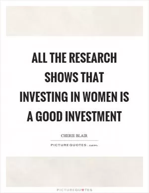 All the research shows that investing in women is a good investment Picture Quote #1