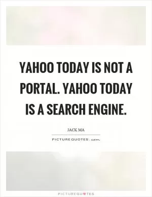 Yahoo today is not a portal. Yahoo today is a search engine Picture Quote #1