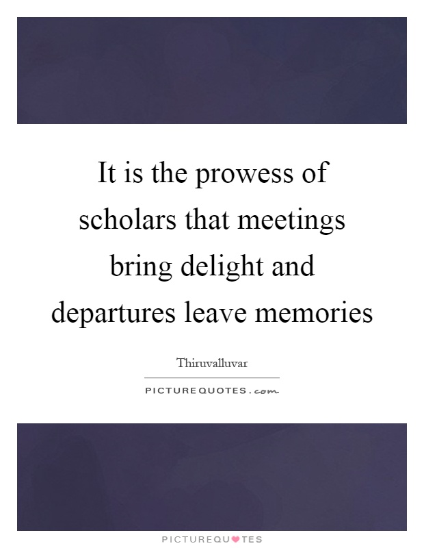 It is the prowess of scholars that meetings bring delight and departures leave memories Picture Quote #1