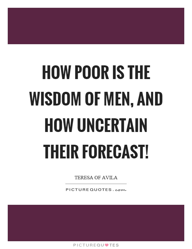 How poor is the wisdom of men, and how uncertain their forecast! Picture Quote #1