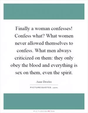 Finally a woman confesses! Confess what? What women never allowed themselves to confess. What men always criticized on them: they only obey the blood and everything is sex on them, even the spirit Picture Quote #1