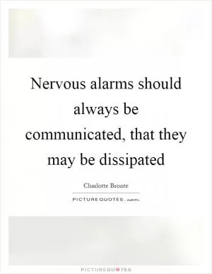Nervous alarms should always be communicated, that they may be dissipated Picture Quote #1