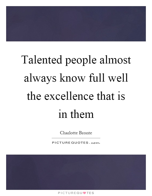 Talented people almost always know full well the excellence that is in them Picture Quote #1