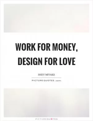 Work for money, design for love Picture Quote #1