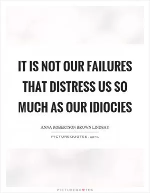 It is not our failures that distress us so much as our idiocies Picture Quote #1