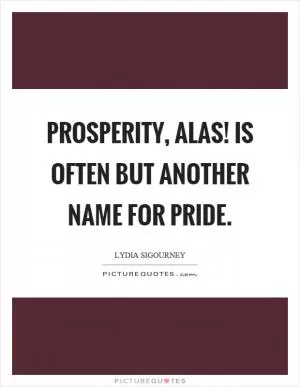 Prosperity, alas! is often but another name for pride Picture Quote #1