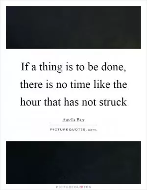 If a thing is to be done, there is no time like the hour that has not struck Picture Quote #1