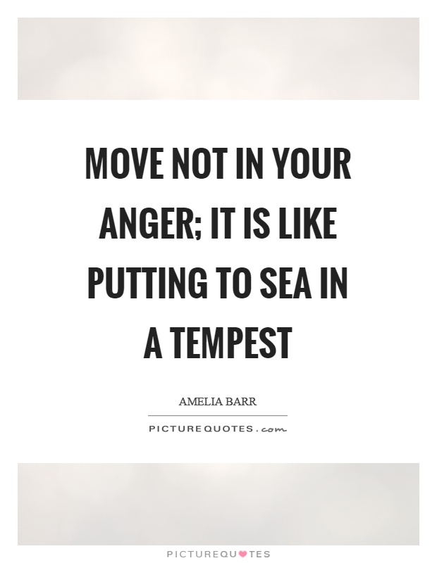 Move not in your anger; it is like putting to sea in a tempest Picture Quote #1