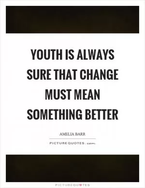 Youth is always sure that change must mean something better Picture Quote #1