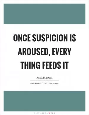 Once suspicion is aroused, every thing feeds it Picture Quote #1