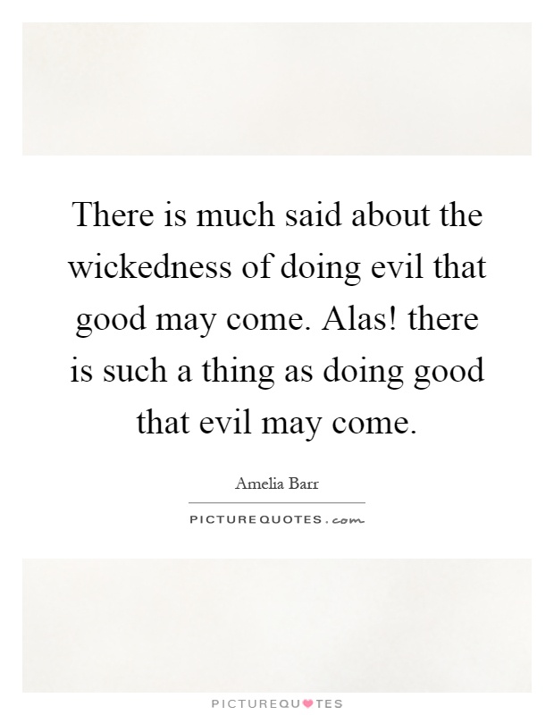 There is much said about the wickedness of doing evil that good may come. Alas! there is such a thing as doing good that evil may come Picture Quote #1