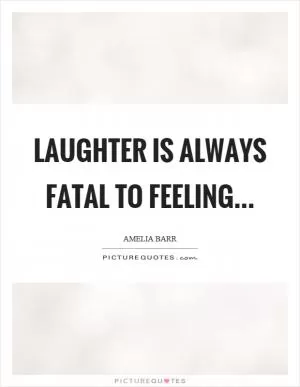 Laughter is always fatal to feeling Picture Quote #1