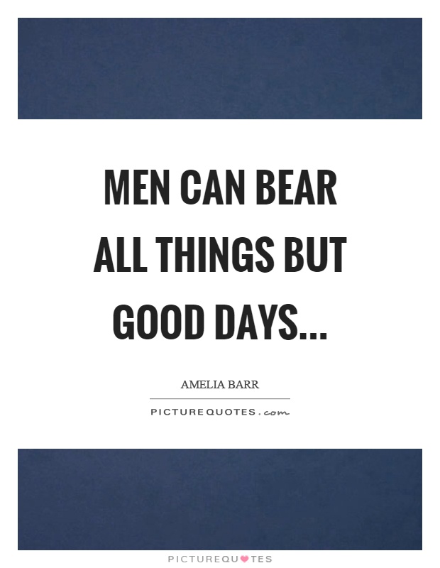 Men can bear all things but good days Picture Quote #1