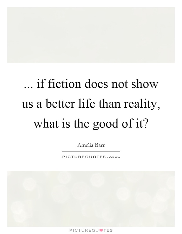 ... if fiction does not show us a better life than reality, what is the good of it? Picture Quote #1