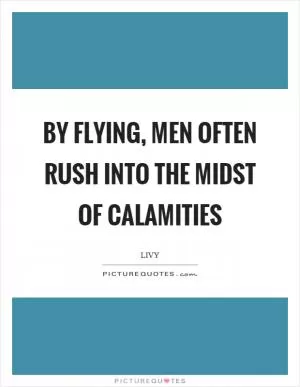 By flying, men often rush into the midst of calamities Picture Quote #1