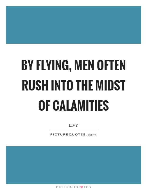 By flying, men often rush into the midst of calamities Picture Quote #1