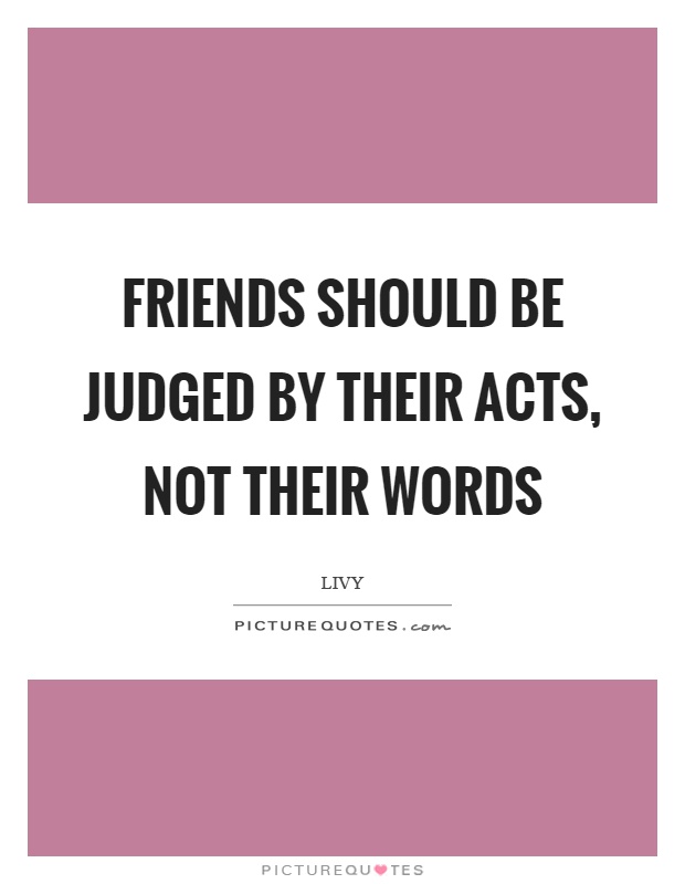 Friends should be judged by their acts, not their words Picture Quote #1