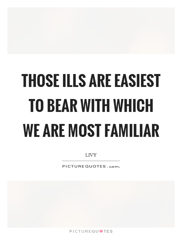 Those ills are easiest to bear with which we are most familiar Picture Quote #1