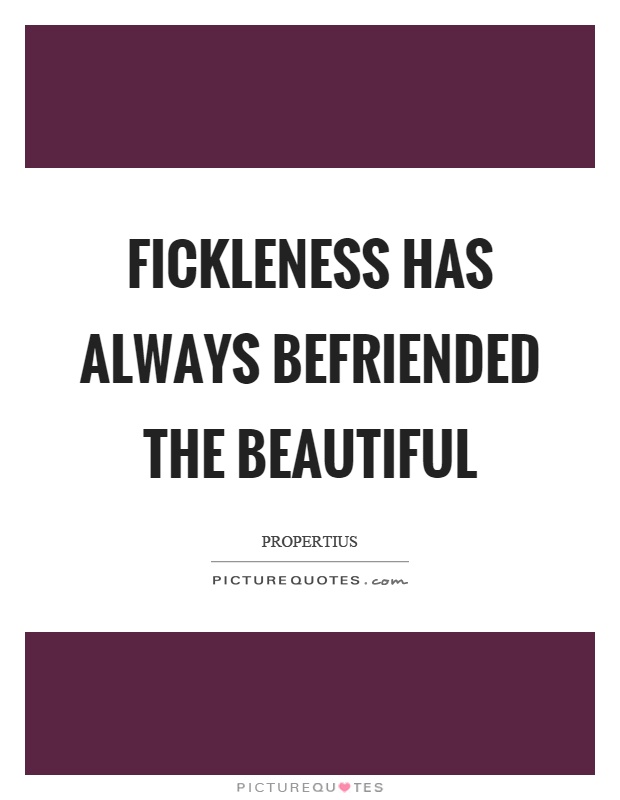 Fickleness has always befriended the beautiful Picture Quote #1