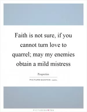Faith is not sure, if you cannot turn love to quarrel; may my enemies obtain a mild mistress Picture Quote #1