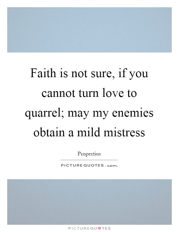 Faith is not sure, if you cannot turn love to quarrel; may my enemies obtain a mild mistress Picture Quote #1