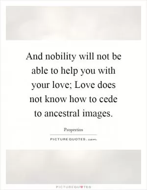 And nobility will not be able to help you with your love; Love does not know how to cede to ancestral images Picture Quote #1