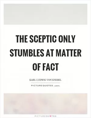 The sceptic only stumbles at matter of fact Picture Quote #1