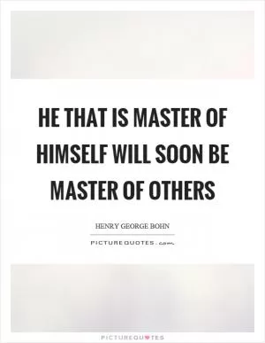 He that is master of himself will soon be master of others Picture Quote #1