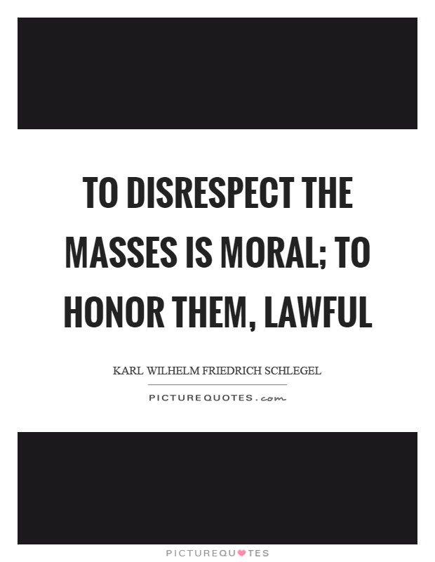 To disrespect the masses is moral; to honor them, lawful Picture Quote #1