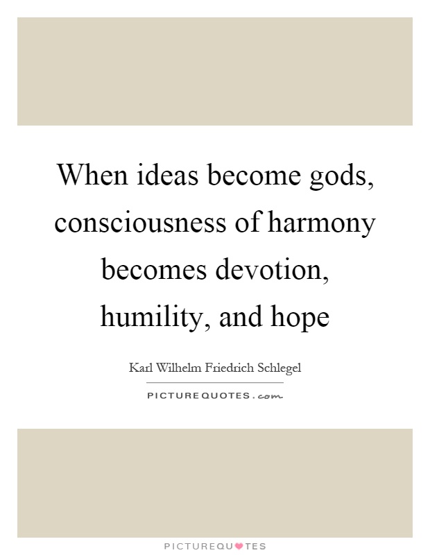 When ideas become gods, consciousness of harmony becomes devotion, humility, and hope Picture Quote #1