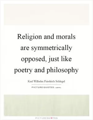Religion and morals are symmetrically opposed, just like poetry and philosophy Picture Quote #1