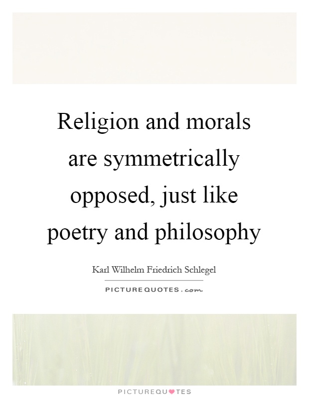 Religion and morals are symmetrically opposed, just like poetry and philosophy Picture Quote #1