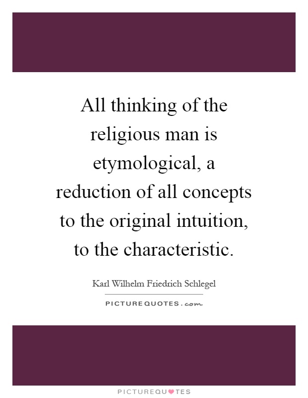 All thinking of the religious man is etymological, a reduction of all concepts to the original intuition, to the characteristic Picture Quote #1