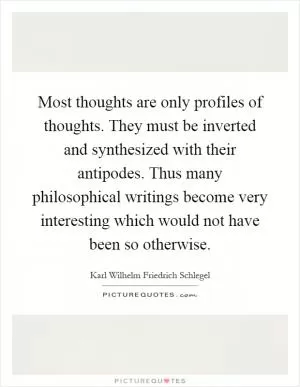 Most thoughts are only profiles of thoughts. They must be inverted and synthesized with their antipodes. Thus many philosophical writings become very interesting which would not have been so otherwise Picture Quote #1