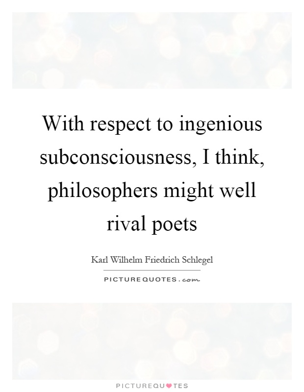 With respect to ingenious subconsciousness, I think, philosophers might well rival poets Picture Quote #1