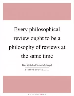 Every philosophical review ought to be a philosophy of reviews at the same time Picture Quote #1