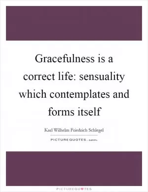 Gracefulness is a correct life: sensuality which contemplates and forms itself Picture Quote #1