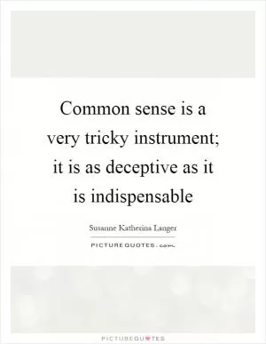 Common sense is a very tricky instrument; it is as deceptive as it is indispensable Picture Quote #1