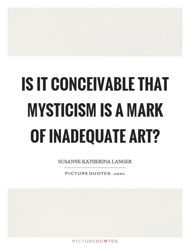 Is it conceivable that mysticism is a mark of inadequate art? Picture Quote #1