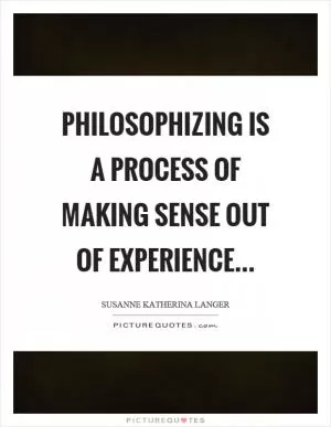 Philosophizing is a process of making sense out of experience Picture Quote #1