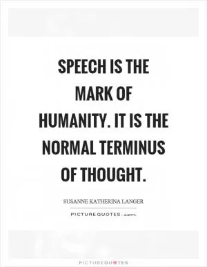 Speech is the mark of humanity. It is the normal terminus of thought Picture Quote #1
