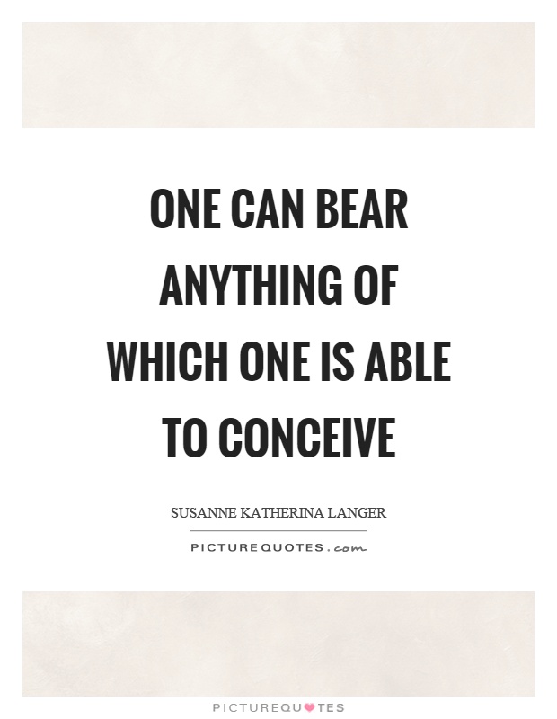 One can bear anything of which one is able to conceive Picture Quote #1