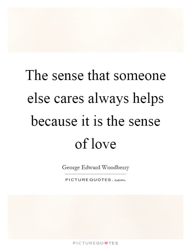 The sense that someone else cares always helps because it is the sense of love Picture Quote #1