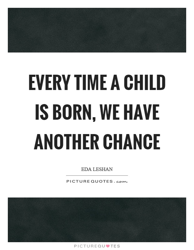 Every time a child is born, we have another chance Picture Quote #1